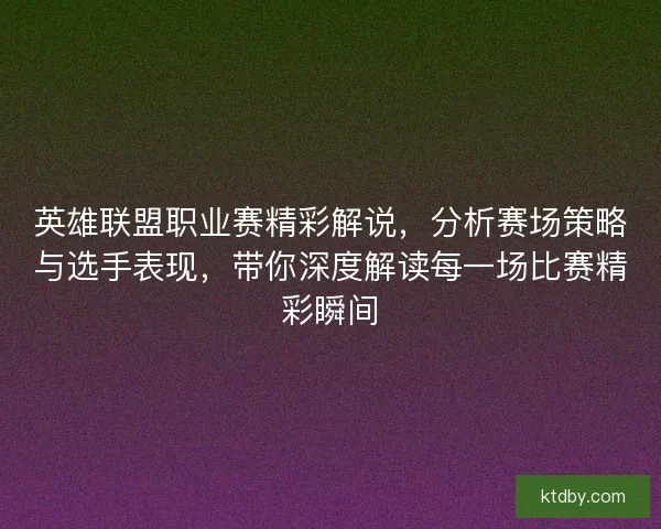 英雄联盟职业赛精彩解说，分析赛场策略与选手表现，带你深度解读每一场比赛精彩瞬间