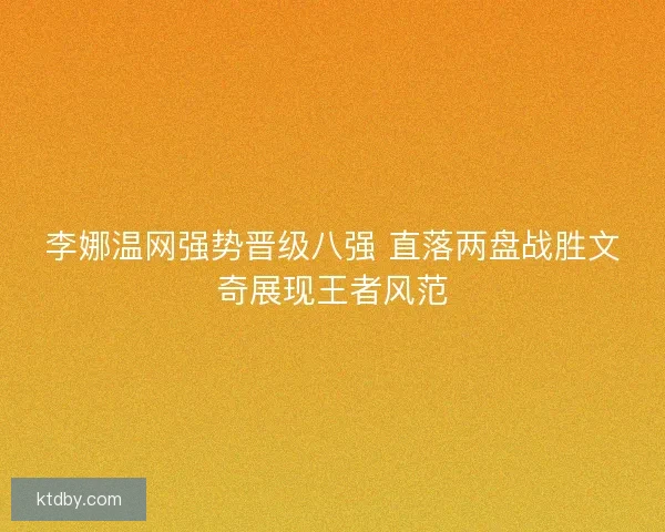 李娜温网强势晋级八强 直落两盘战胜文奇展现王者风范