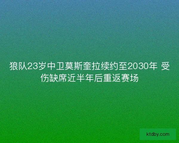 狼队23岁中卫莫斯奎拉续约至2030年 受伤缺席近半年后重返赛场